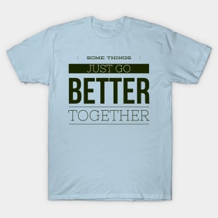 Some Things just go BETTER together T-Shirt